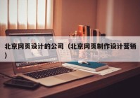 北京网页设计的公司（北京网页制作设计营销）
